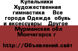 Купальники. Художественная гимнастика. - Все города Одежда, обувь и аксессуары » Другое   . Мурманская обл.,Мончегорск г.